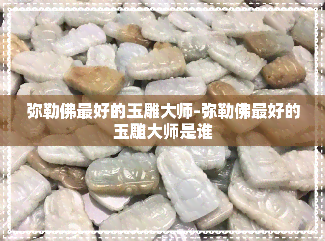 弥勒佛更好的玉雕大师-弥勒佛更好的玉雕大师是谁