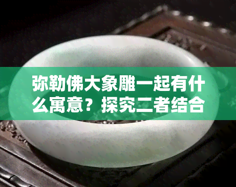 弥勒佛大象雕一起有什么寓意？探究二者结合的象征意义与文化内涵