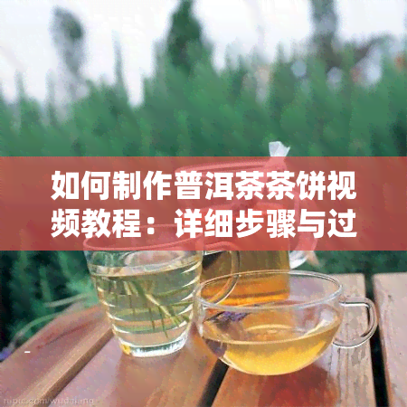 如何制作普洱茶茶饼视频教程：详细步骤与过程