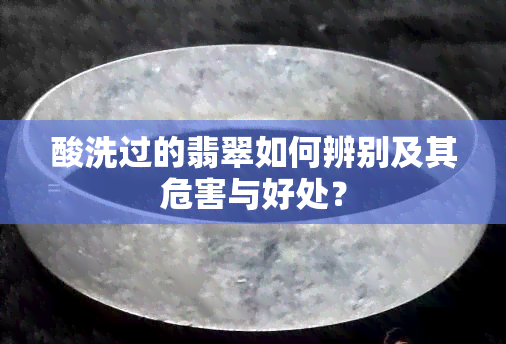 酸洗过的翡翠如何辨别及其危害与好处？