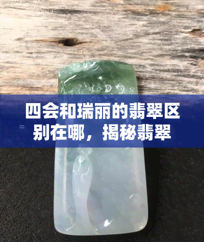 四会和瑞丽的翡翠区别在哪，揭秘翡翠产地：四会与瑞丽的差异在哪里？