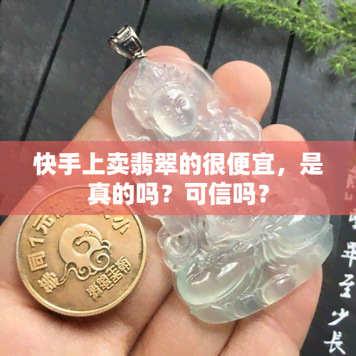 快手上卖翡翠的很便宜，是真的吗？可信吗？