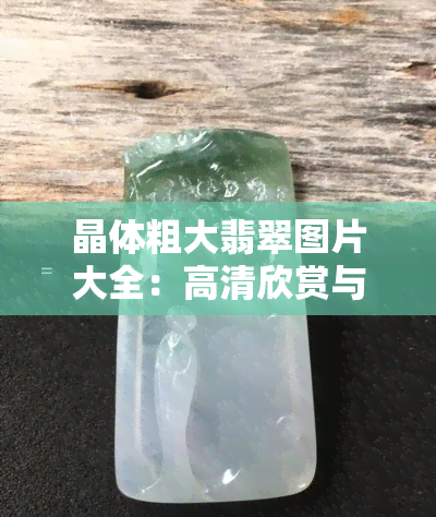 晶体粗大翡翠图片大全：高清欣赏与价格解析