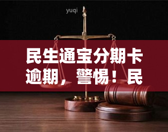 民生通宝分期卡逾期，警惕！民生通宝分期卡逾期问题需重视