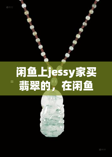 闲上jessy家买翡翠的，在闲购买翡翠？试试jessy家！