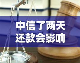 中信了两天还款会影响信用吗，中信还款两天是否会影响个人信用记录？