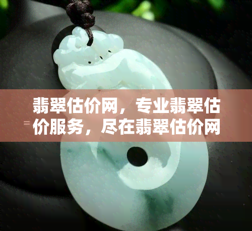 翡翠估价网，专业翡翠估价服务，尽在翡翠估价网！