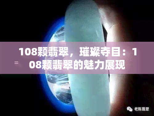 108颗翡翠，璀璨夺目：108颗翡翠的魅力展现