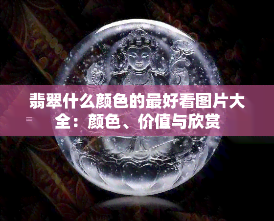 翡翠什么颜色的更好看图片大全：颜色、价值与欣赏