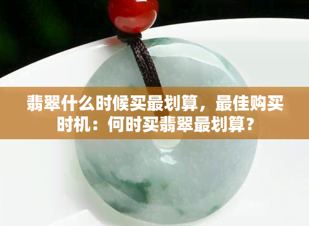 翡翠什么时候买最划算，更佳购买时机：何时买翡翠最划算？