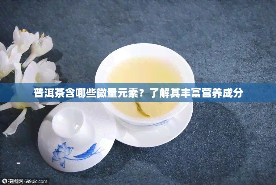 普洱茶含哪些微量元素？了解其丰富营养成分