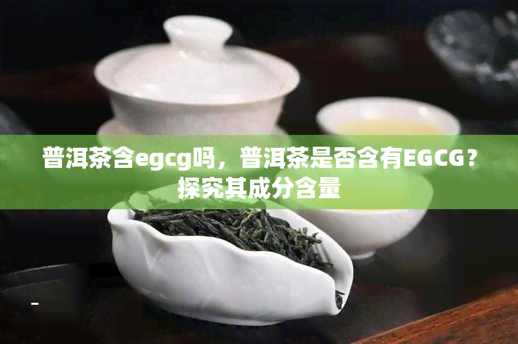 普洱茶含egcg吗，普洱茶是否含有EGCG？探究其成分含量