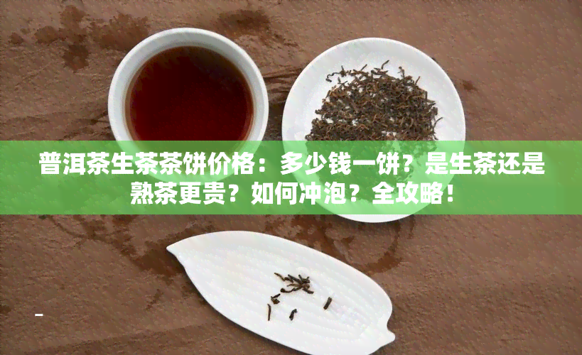 普洱茶生茶茶饼价格：多少钱一饼？是生茶还是熟茶更贵？如何冲泡？全攻略！