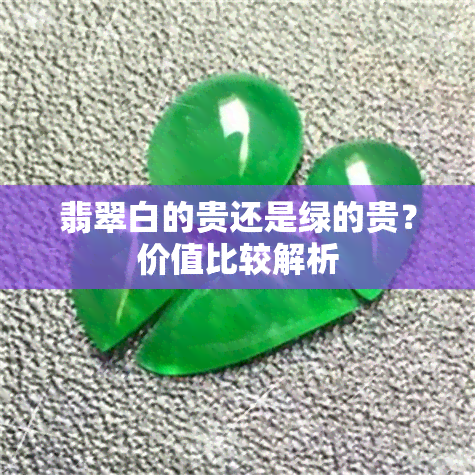 翡翠白的贵还是绿的贵？价值比较解析