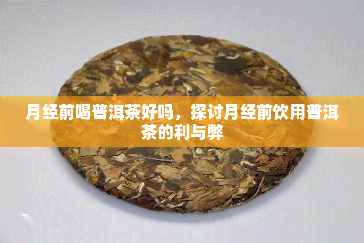 月经前喝普洱茶好吗，探讨月经前饮用普洱茶的利与弊