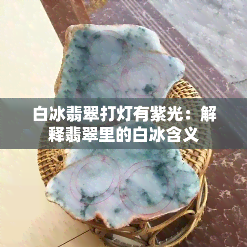 白冰翡翠打灯有紫光：解释翡翠里的白冰含义