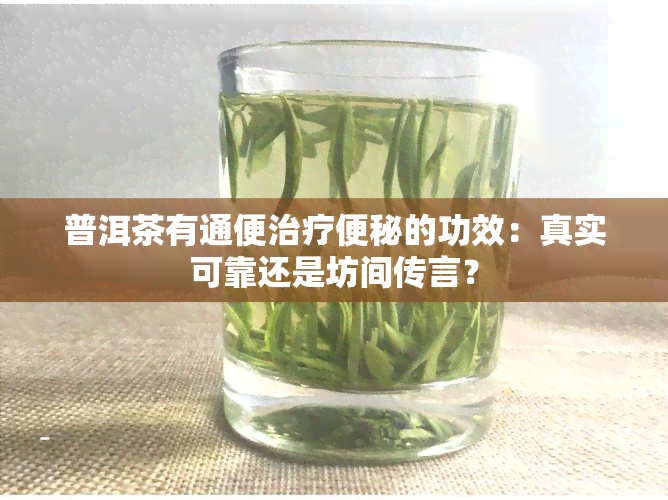 普洱茶有通便治疗便秘的功效：真实可靠还是坊间传言？