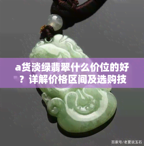 a货淡绿翡翠什么价位的好？详解价格区间及选购技巧