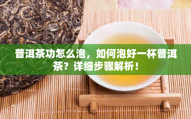 普洱茶功怎么泡，如何泡好一杯普洱茶？详细步骤解析！