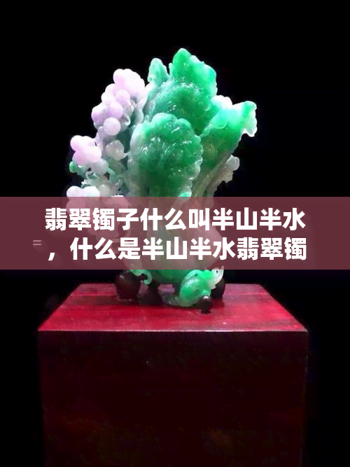 翡翠镯子什么叫半山半水，什么是半山半水翡翠镯子？