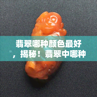 翡翠哪种颜色更好，揭秘！翡翠中哪种颜色最为珍贵？