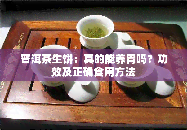 普洱茶生饼：真的能养胃吗？功效及正确食用方法