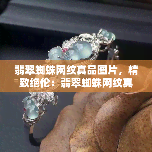 翡翠蜘蛛网纹真品图片，精致绝伦：翡翠蜘蛛网纹真品图片欣赏