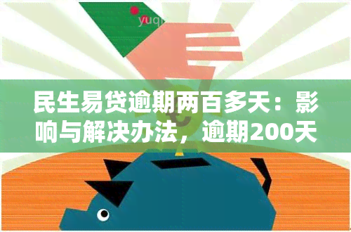 民生易贷逾期两百多天：影响与解决办法，逾期200天严重后果，逾期两年如何处理？逾期几天会上，逾期一天是否能再借款？