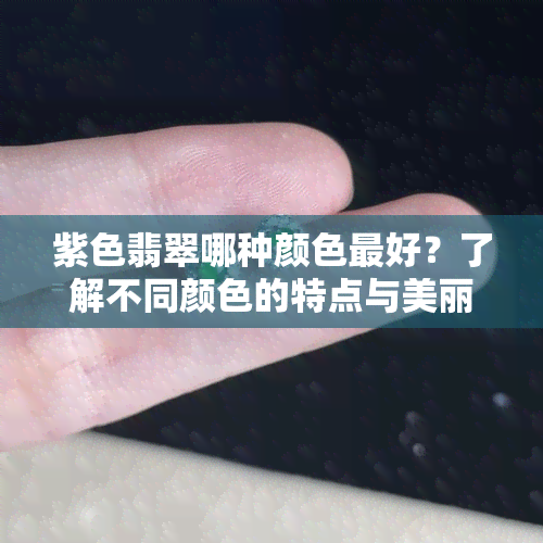 紫色翡翠哪种颜色更好？了解不同颜色的特点与美丽图片！