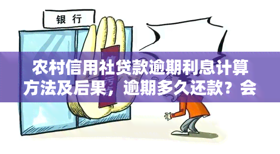 农村信用社贷款逾期利息计算方法及后果，逾期多久还款？会对产生影响吗？罚息如何计算？