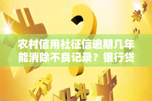 农村信用社逾期几年能消除不良记录？银行贷款逾期、信用卡逾期规定解析