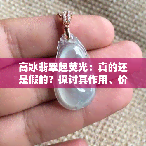 高冰翡翠起荧光：真的还是假的？探讨其作用、价值及收藏性，教你如何辨别真伪