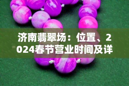 济南翡翠场：位置、2024春节营业时间及详细信息