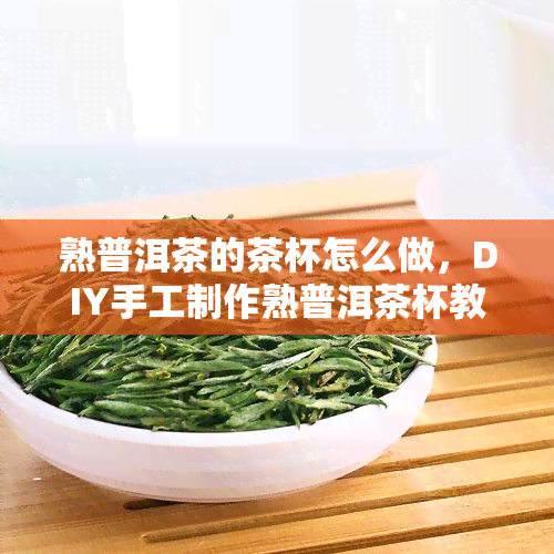 熟普洱茶的茶杯怎么做，DIY手工制作熟普洱茶杯教程