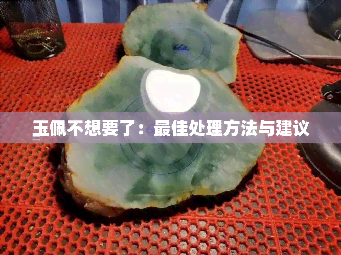 玉佩不想要了：更佳处理方法与建议