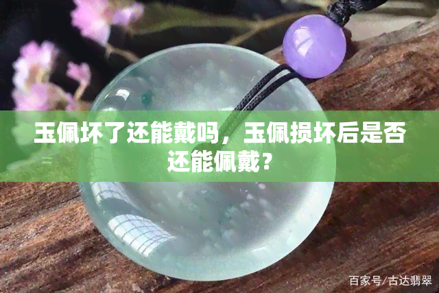 玉佩坏了还能戴吗，玉佩损坏后是否还能佩戴？