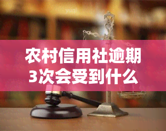 农村信用社逾期3次会受到什么处罚？能否修复？逾期多久会被限制贷款？