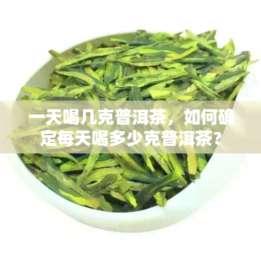 一天喝几克普洱茶，如何确定每天喝多少克普洱茶？