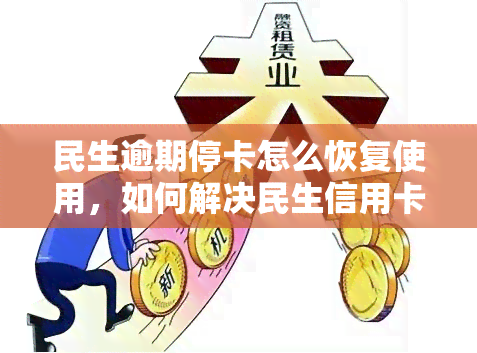 民生逾期停卡怎么恢复使用，如何解决民生信用卡逾期后被停卡的问题并恢复使用