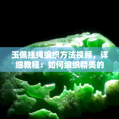 玉佩挂绳编织方法视频，详细教程：如何编织精美的玉佩挂绳？看这里！