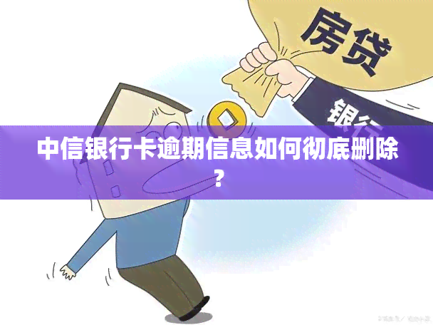 中信银行卡逾期信息如何彻底删除？