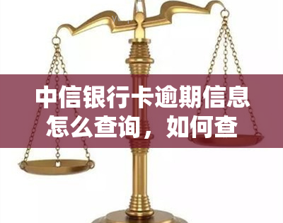 中信银行卡逾期信息怎么查询，如何查询中信银行卡的逾期信息？