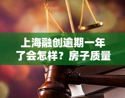 上海融创逾期一年了会怎样？房子质量如何？