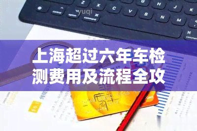 上海超过六年车检测费用及流程全攻略