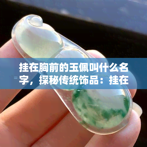 挂在胸前的玉佩叫什么名字，探秘传统饰品：挂在胸前的玉佩究竟叫什么名字？