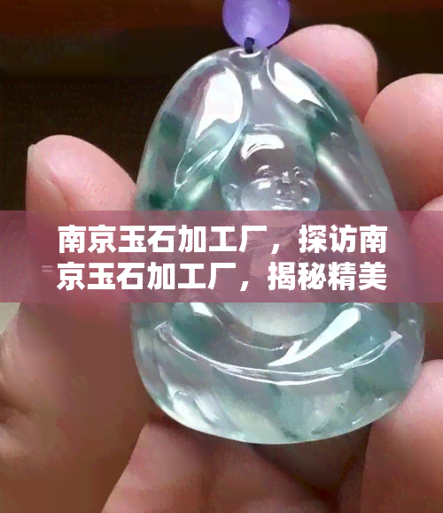 南京玉石加工厂，探访南京玉石加工厂，揭秘精美玉器制作过程