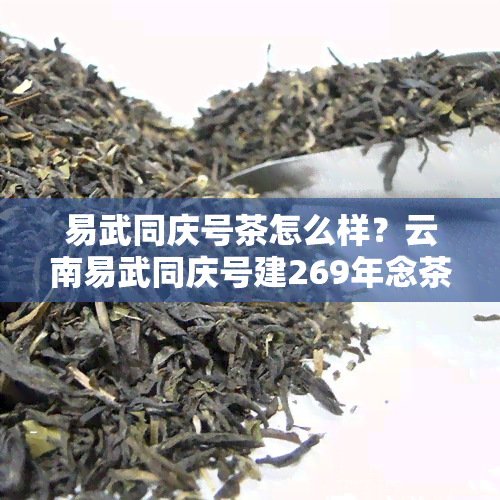 易武同庆号茶怎么样？云南易武同庆号建269年念茶，官网查询