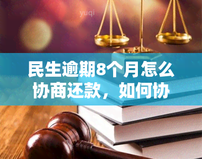 民生逾期8个月怎么协商还款，如何协商解决民生信用卡逾期8个月的还款问题？