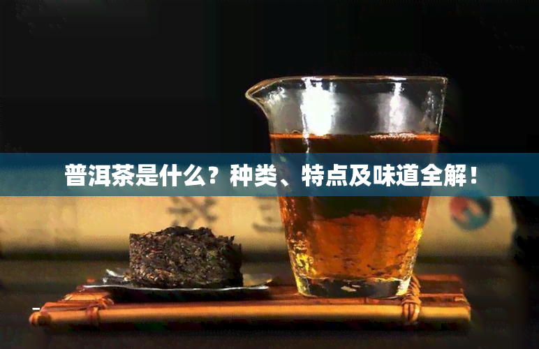 普洱茶是什么？种类、特点及味道全解！