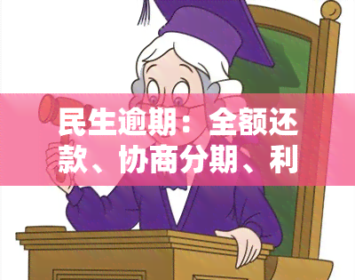 民生逾期：全额还款、协商分期、利息减免、违约金商量——您该如何应对？